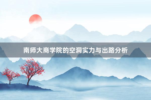 南师大商学院的空洞实力与出路分析