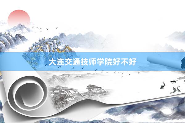大连交通技师学院好不好